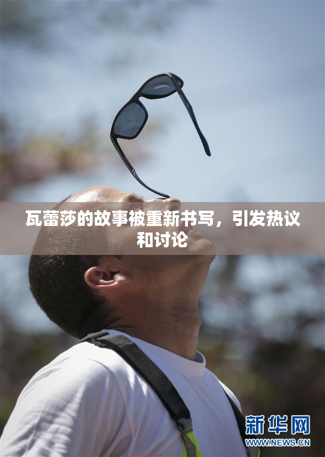 瓦蕾莎的故事被重新书写，引发热议和讨论