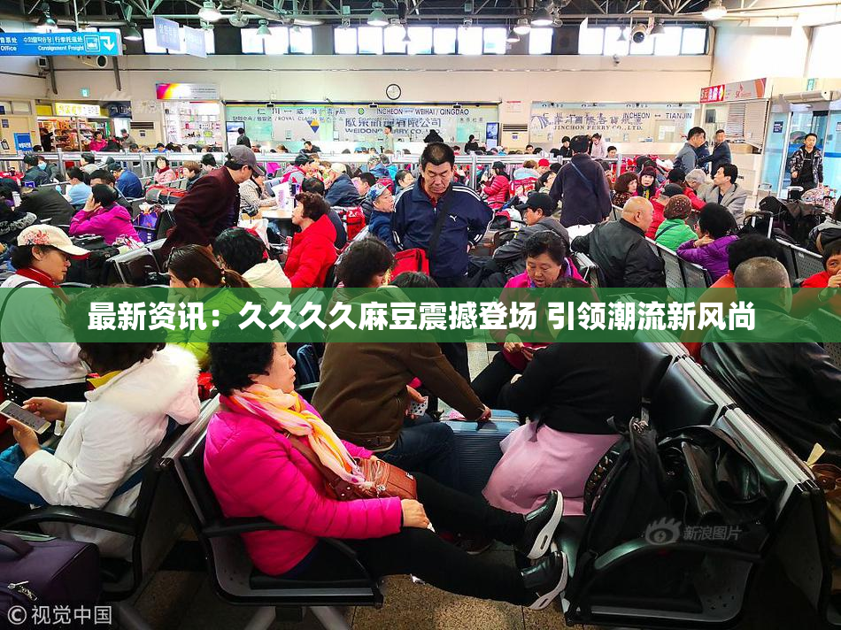 最新资讯：久久久久麻豆震撼登场 引领潮流新风尚