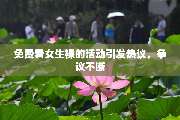 免费看女生裸的活动引发热议，争议不断