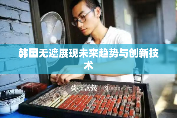 韩国无遮展现未来趋势与创新技术