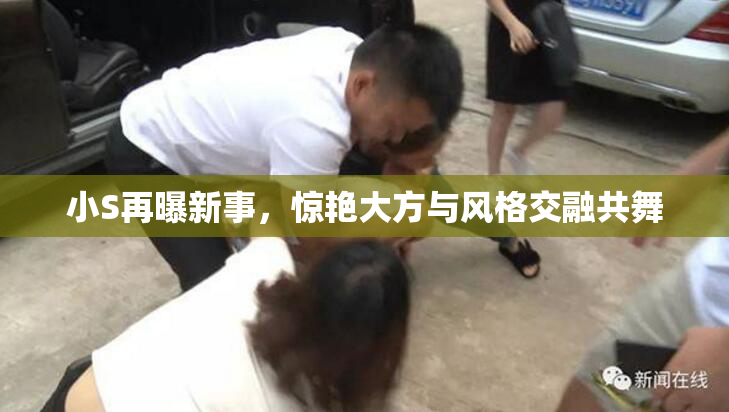 小S再曝新事，惊艳大方与风格交融共舞