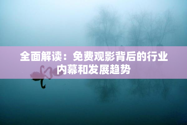 全面解读：免费观影背后的行业内幕和发展趋势