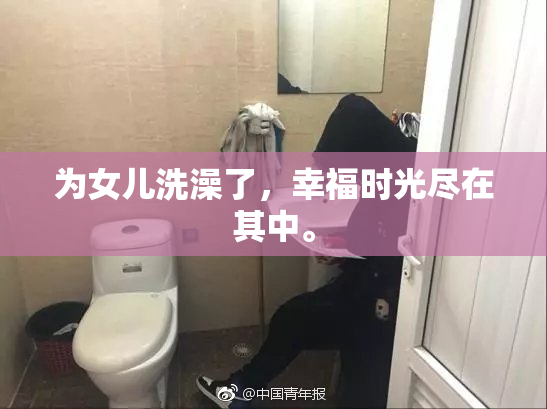 为女儿洗澡了，幸福时光尽在其中。