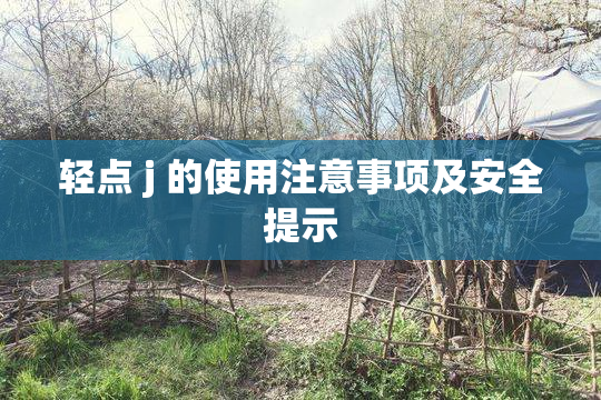 轻点 j 的使用注意事项及安全提示