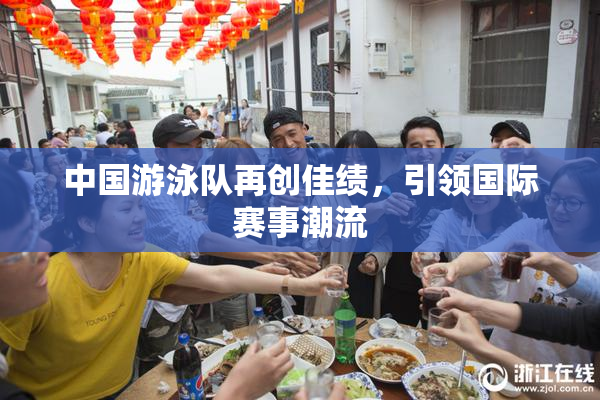 中国游泳队再创佳绩，引领国际赛事潮流