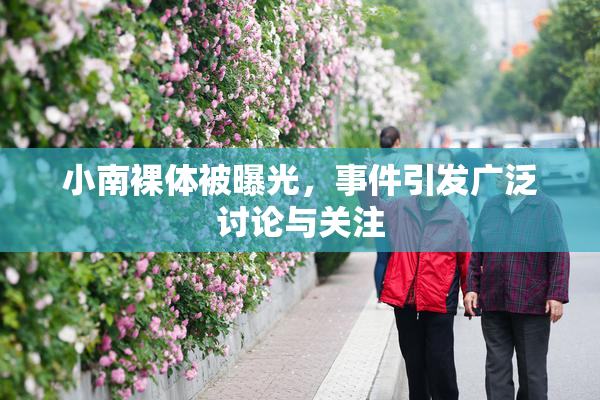 小南裸体被曝光，事件引发广泛讨论与关注