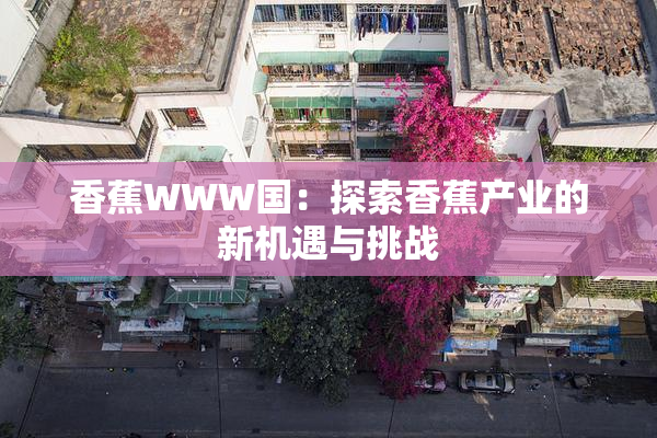 香蕉WWW国：探索香蕉产业的新机遇与挑战