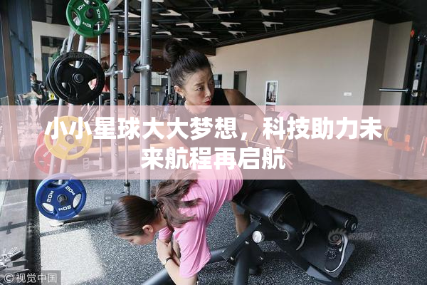 小小星球大大梦想，科技助力未来航程再启航