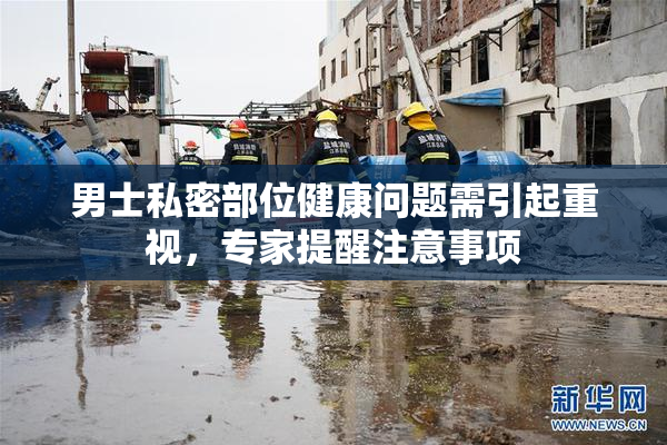 男士私密部位健康问题需引起重视，专家提醒注意事项