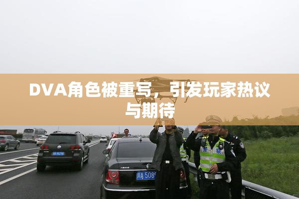 DVA角色被重写，引发玩家热议与期待