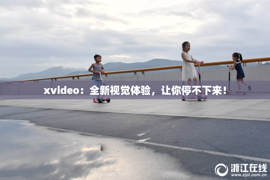 xvideo：全新视觉体验，让你停不下来！