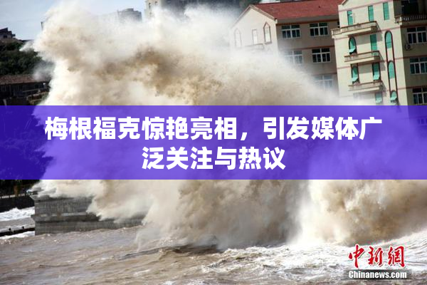 梅根福克惊艳亮相，引发媒体广泛关注与热议