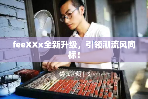 feeXXx全新升级，引领潮流风向标！