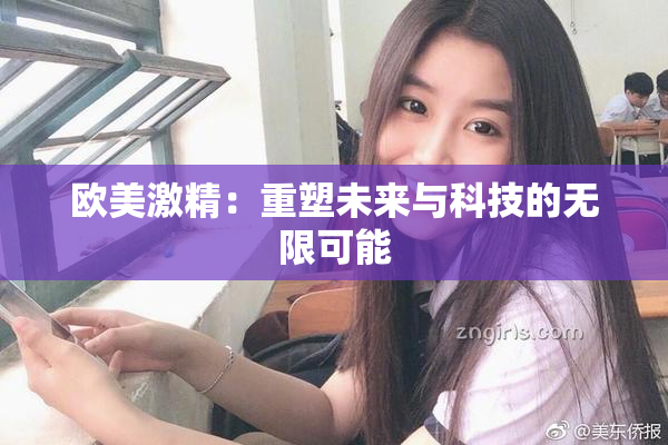 欧美激精：重塑未来与科技的无限可能