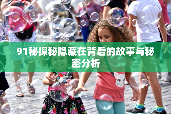 91秘探秘隐藏在背后的故事与秘密分析