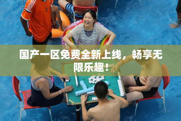 国产一区免费全新上线，畅享无限乐趣！