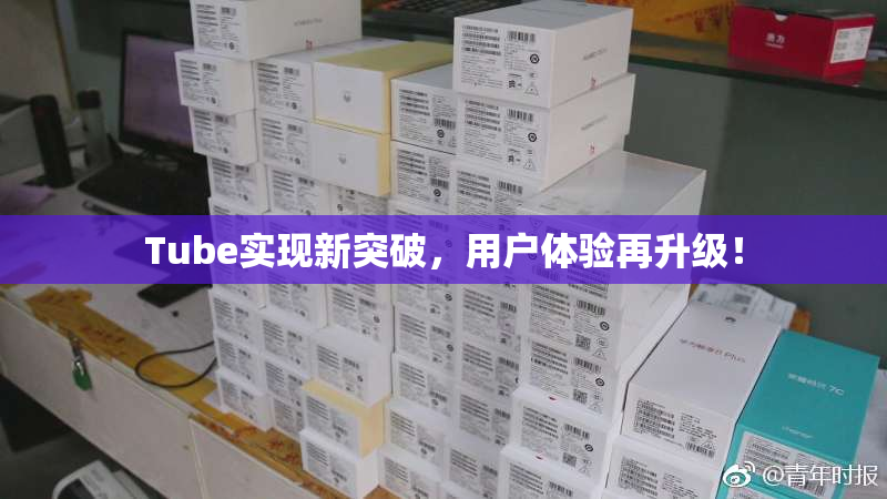 Tube实现新突破，用户体验再升级！