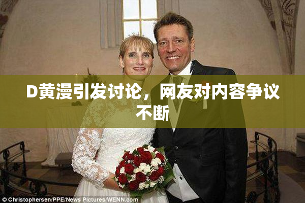 D黄漫引发讨论，网友对内容争议不断
