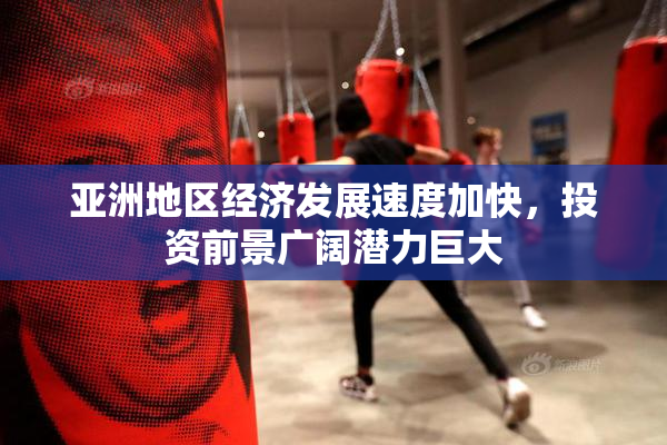 亚洲地区经济发展速度加快，投资前景广阔潜力巨大