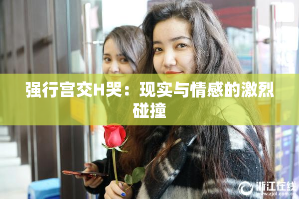 强行宫交H哭：现实与情感的激烈碰撞