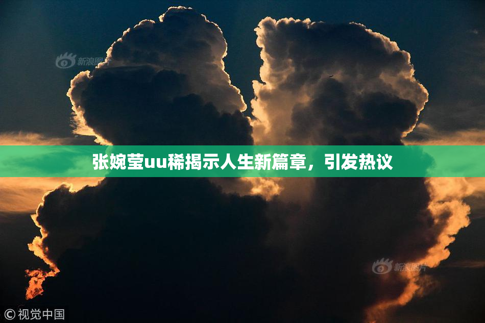张婉莹uu稀揭示人生新篇章，引发热议