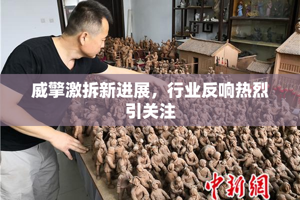 威擎激拆新进展，行业反响热烈引关注
