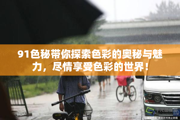 91色秘带你探索色彩的奥秘与魅力，尽情享受色彩的世界！