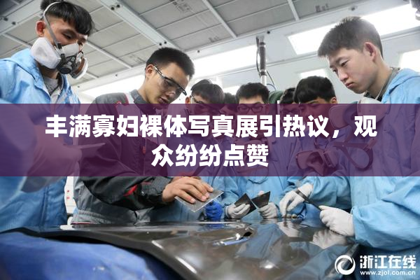 丰满寡妇裸体写真展引热议，观众纷纷点赞