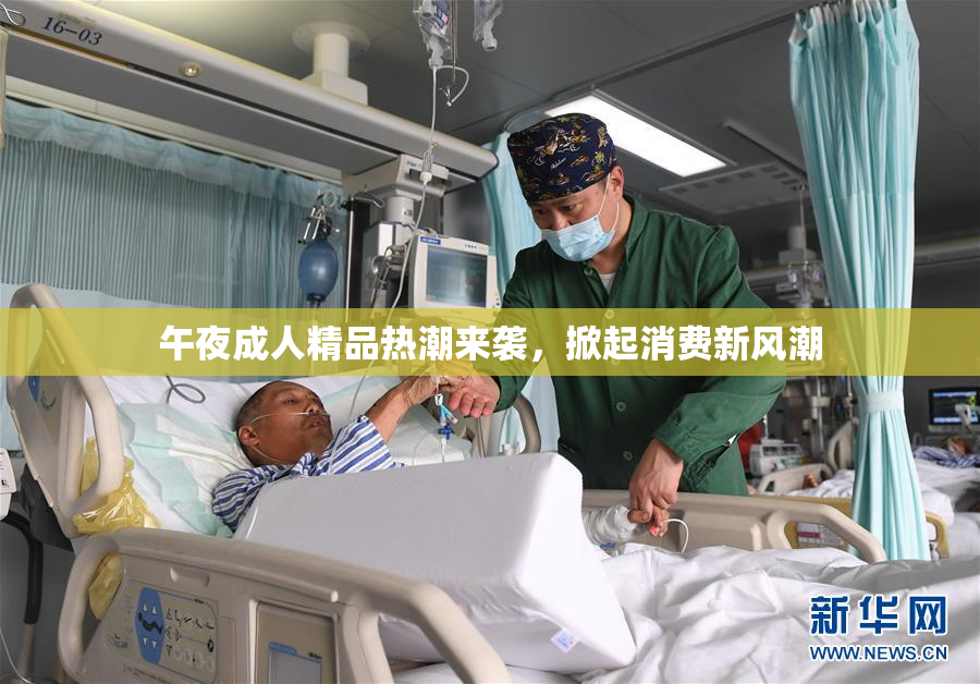 午夜成人精品热潮来袭，掀起消费新风潮