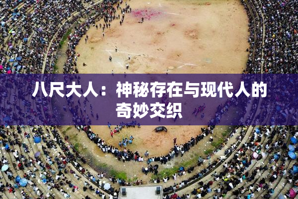 八尺大人：神秘存在与现代人的奇妙交织
