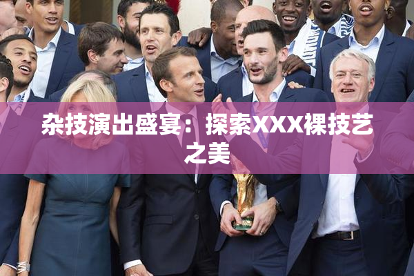 杂技演出盛宴：探索XXX裸技艺之美