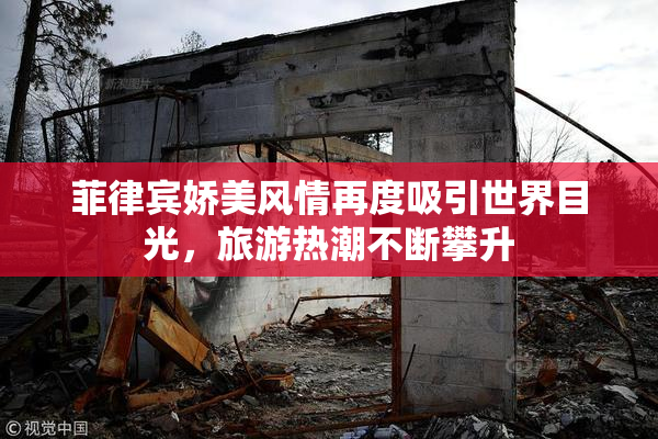 菲律宾娇美风情再度吸引世界目光，旅游热潮不断攀升