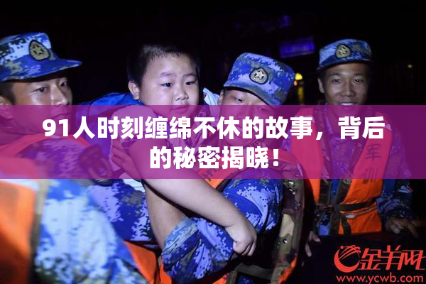 91人时刻缠绵不休的故事，背后的秘密揭晓！
