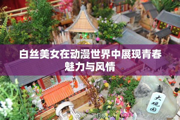 白丝美女在动漫世界中展现青春魅力与风情