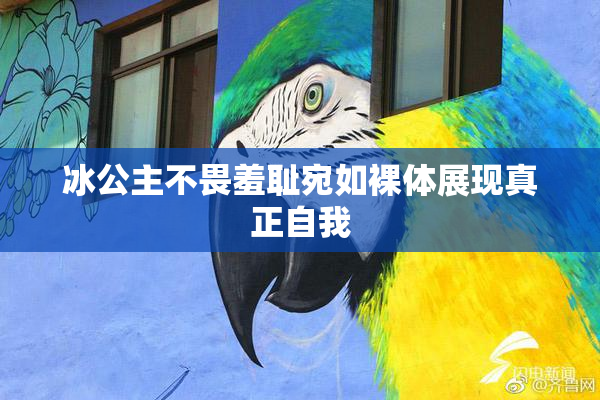 冰公主不畏羞耻宛如裸体展现真正自我