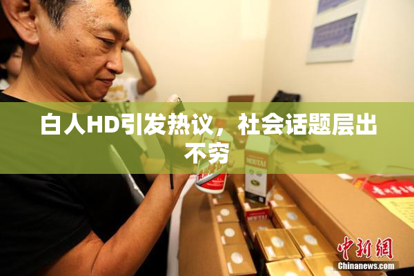 白人HD引发热议，社会话题层出不穷