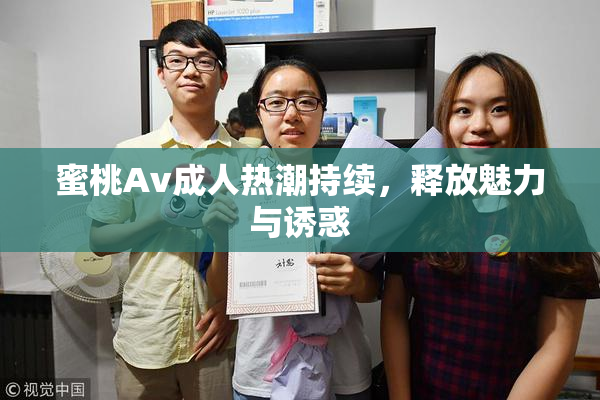 蜜桃Av成人热潮持续，释放魅力与诱惑