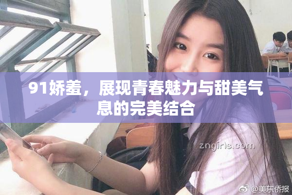 91娇羞，展现青春魅力与甜美气息的完美结合
