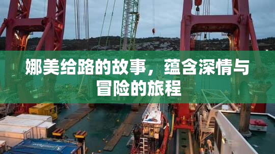娜美给路的故事，蕴含深情与冒险的旅程