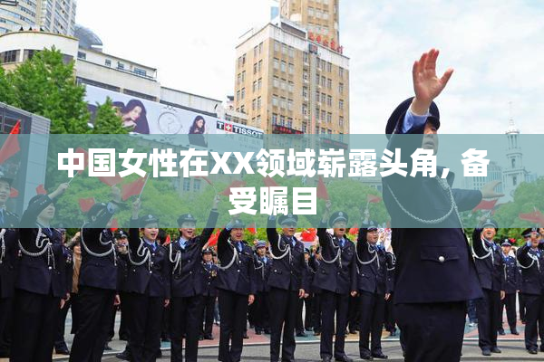 中国女性在XX领域崭露头角, 备受瞩目