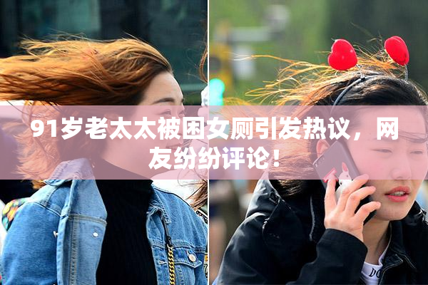 91岁老太太被困女厕引发热议，网友纷纷评论！