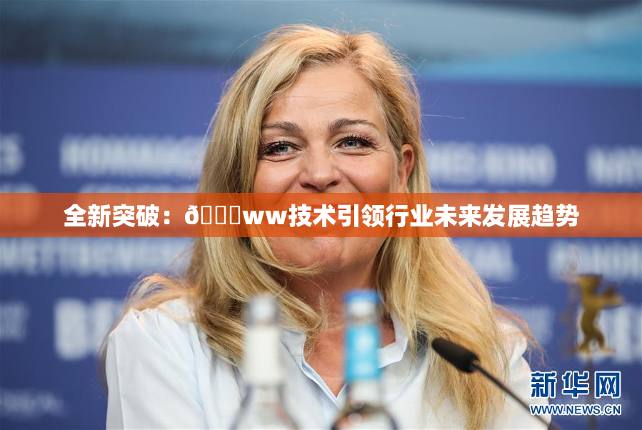 全新突破：🔞ww技术引领行业未来发展趋势