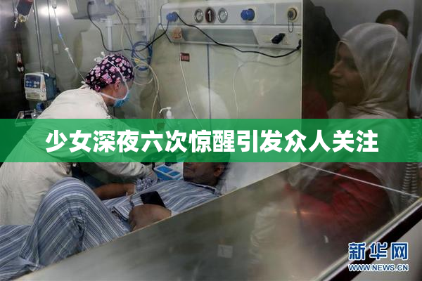 少女深夜六次惊醒引发众人关注