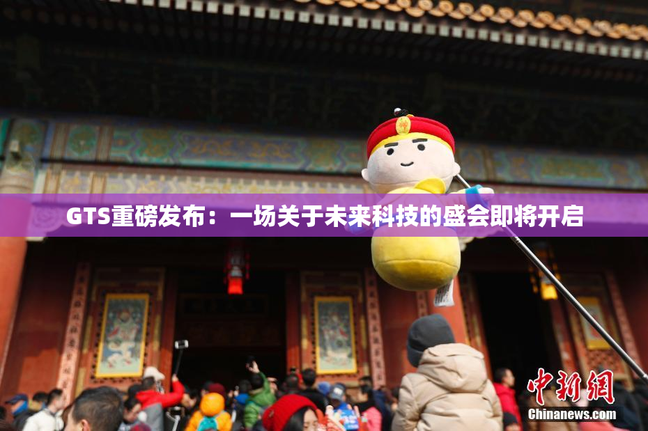 GTS重磅发布：一场关于未来科技的盛会即将开启
