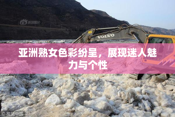 亚洲熟女色彩纷呈，展现迷人魅力与个性