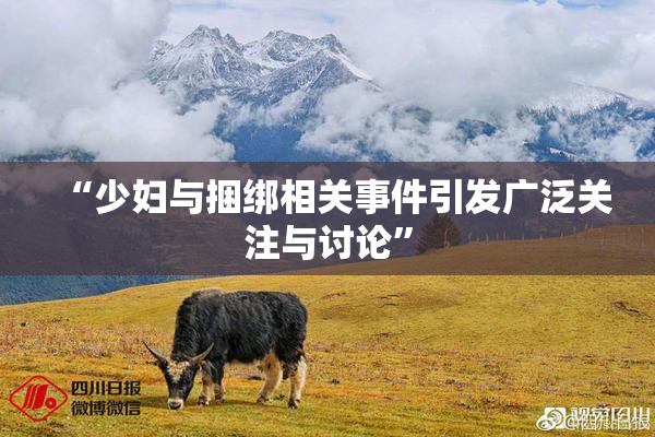 “少妇与捆绑相关事件引发广泛关注与讨论”