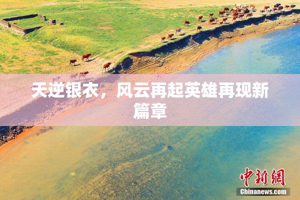 天逆银衣，风云再起英雄再现新篇章