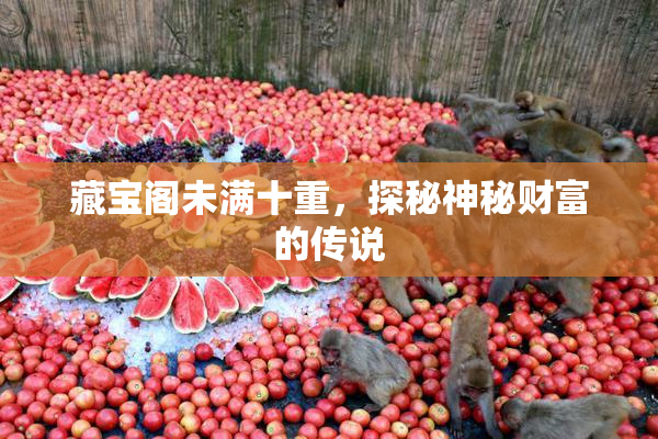 藏宝阁未满十重，探秘神秘财富的传说