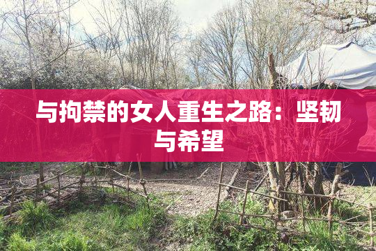 与拘禁的女人重生之路：坚韧与希望