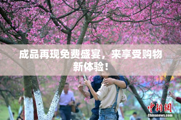 成品再现免费盛宴，来享受购物新体验！